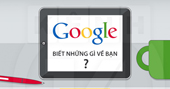 Google đã biết... quá nhiều điều về chính bạn