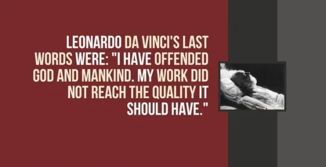 Những lời cuối cùng của Leonardo Da Vinci là: "Tôi đã xúc phạm Thiên Chúa và nhân loại. Công việc của tôi không đạt chất lượng cần có."