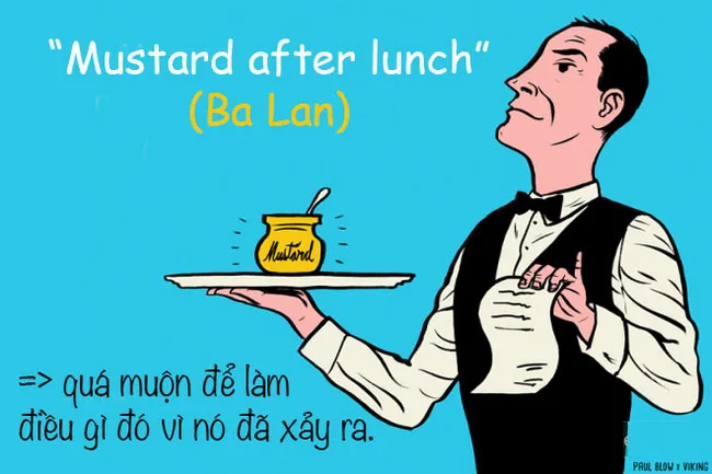 Cụm từ "mù tạt sau bữa trưa" được người Ba Lan sử dụng với nghĩa là quá muộn để làm điều gì đó vì nó đã xảy ra rồi.